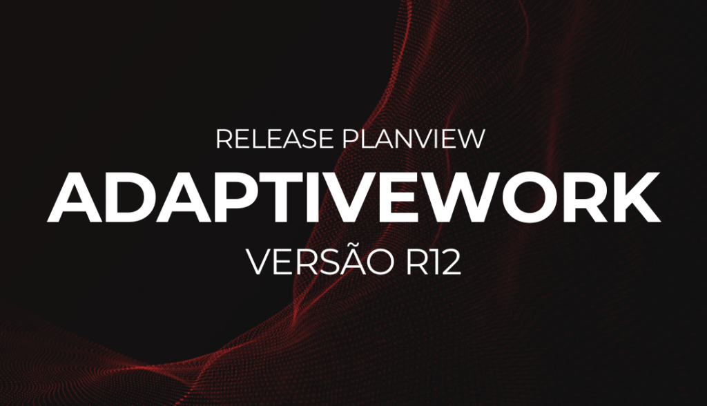 AdaptiveWork R12: Tudo Sobre a Nova Versão da Solução de Gestão Moderna da Planview